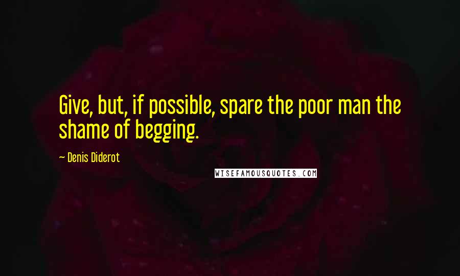 Denis Diderot Quotes: Give, but, if possible, spare the poor man the shame of begging.