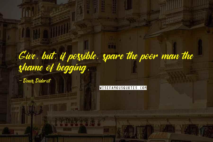 Denis Diderot Quotes: Give, but, if possible, spare the poor man the shame of begging.