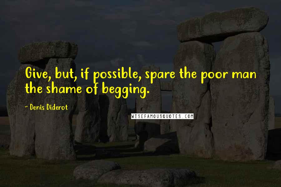 Denis Diderot Quotes: Give, but, if possible, spare the poor man the shame of begging.