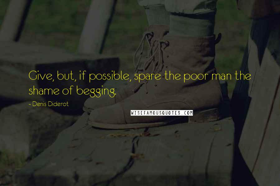 Denis Diderot Quotes: Give, but, if possible, spare the poor man the shame of begging.