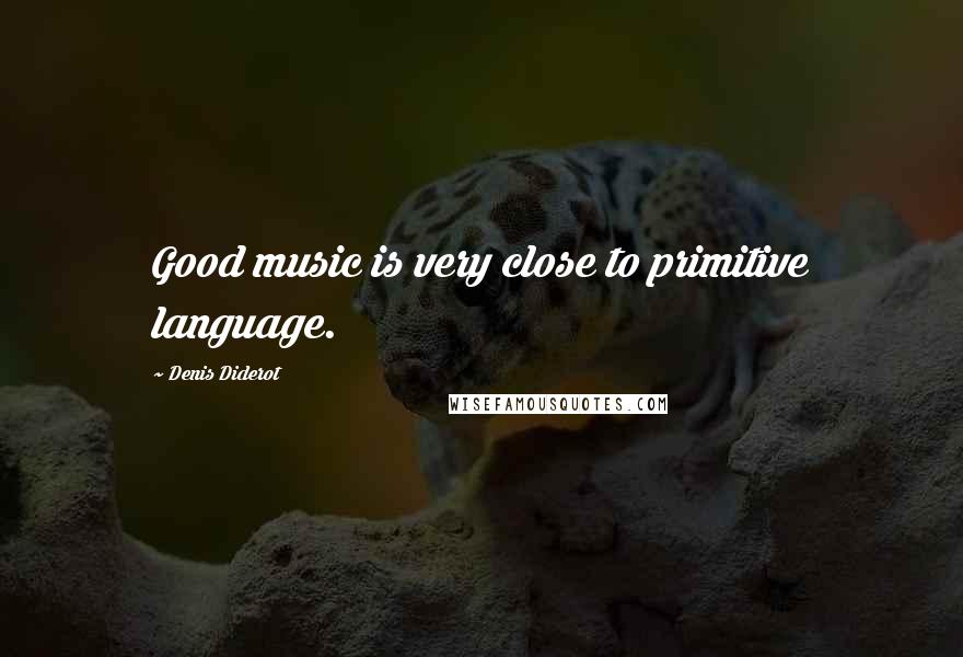 Denis Diderot Quotes: Good music is very close to primitive language.