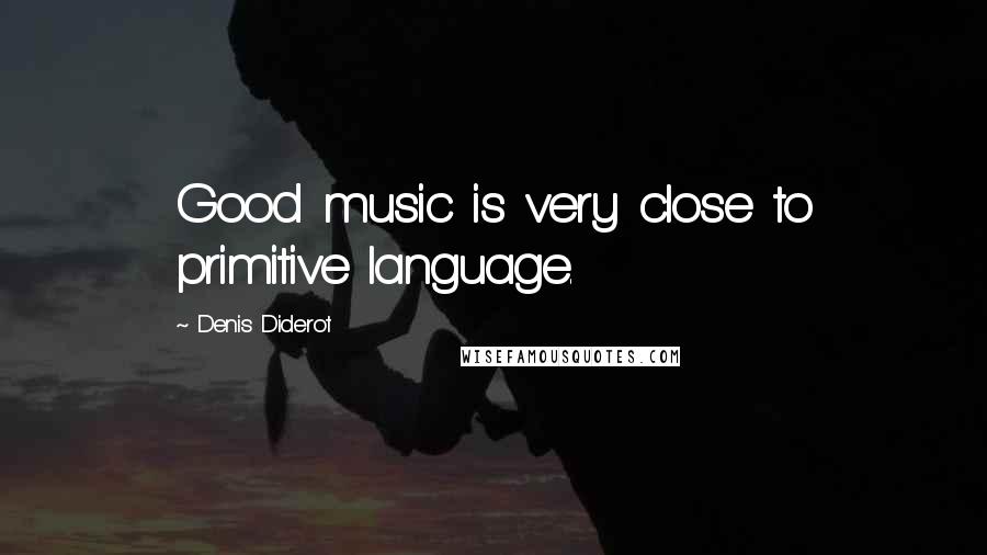 Denis Diderot Quotes: Good music is very close to primitive language.