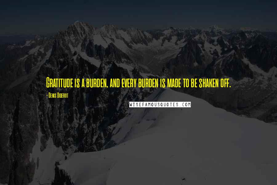 Denis Diderot Quotes: Gratitude is a burden, and every burden is made to be shaken off.