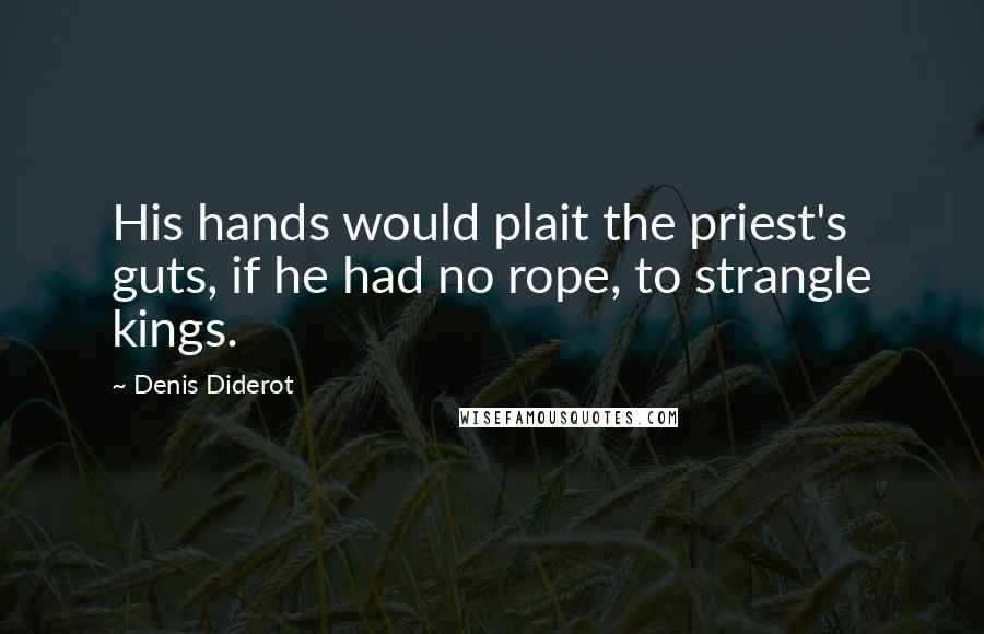 Denis Diderot Quotes: His hands would plait the priest's guts, if he had no rope, to strangle kings.