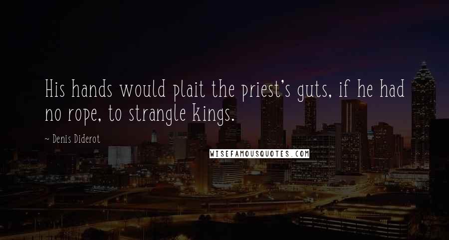 Denis Diderot Quotes: His hands would plait the priest's guts, if he had no rope, to strangle kings.