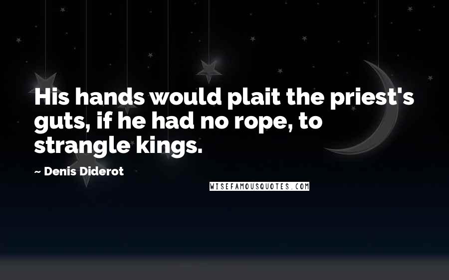 Denis Diderot Quotes: His hands would plait the priest's guts, if he had no rope, to strangle kings.