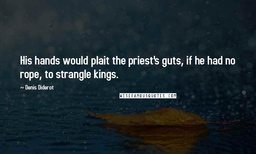 Denis Diderot Quotes: His hands would plait the priest's guts, if he had no rope, to strangle kings.