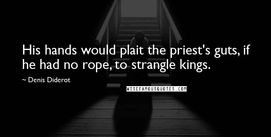 Denis Diderot Quotes: His hands would plait the priest's guts, if he had no rope, to strangle kings.