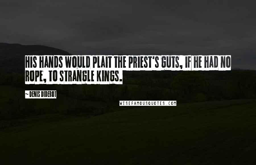 Denis Diderot Quotes: His hands would plait the priest's guts, if he had no rope, to strangle kings.