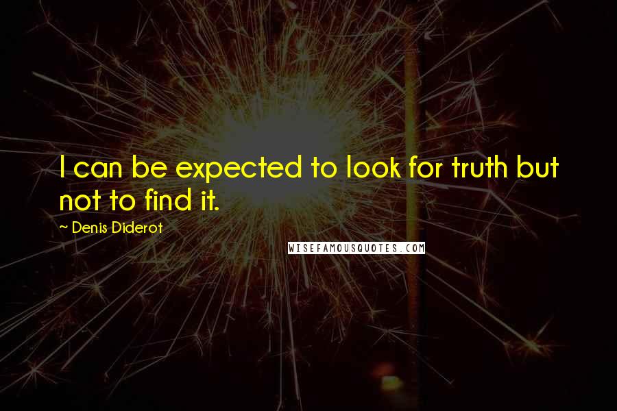 Denis Diderot Quotes: I can be expected to look for truth but not to find it.