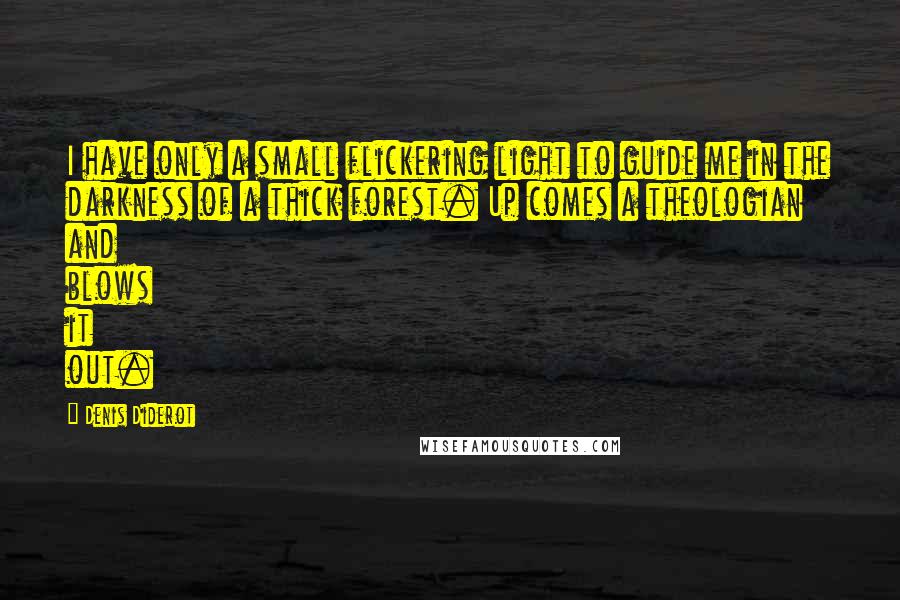 Denis Diderot Quotes: I have only a small flickering light to guide me in the darkness of a thick forest. Up comes a theologian and blows it out.
