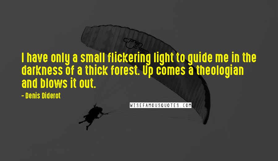 Denis Diderot Quotes: I have only a small flickering light to guide me in the darkness of a thick forest. Up comes a theologian and blows it out.