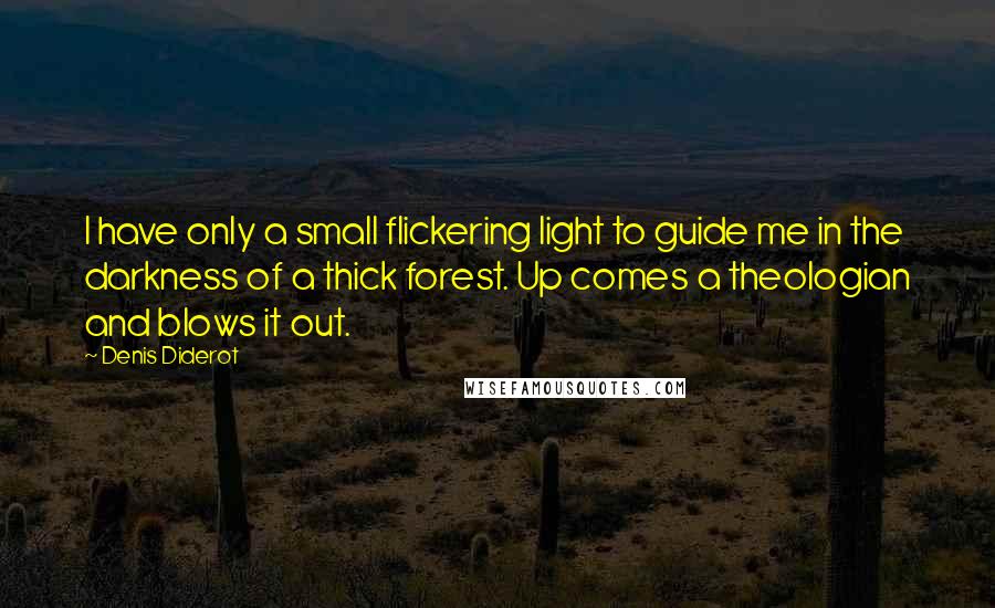 Denis Diderot Quotes: I have only a small flickering light to guide me in the darkness of a thick forest. Up comes a theologian and blows it out.