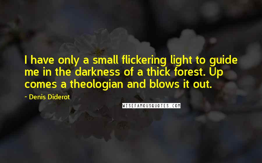 Denis Diderot Quotes: I have only a small flickering light to guide me in the darkness of a thick forest. Up comes a theologian and blows it out.