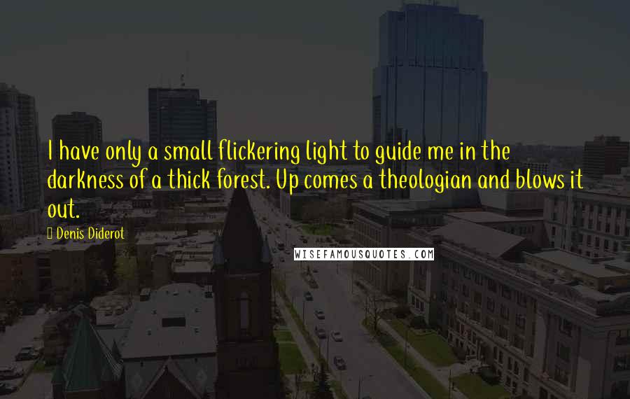 Denis Diderot Quotes: I have only a small flickering light to guide me in the darkness of a thick forest. Up comes a theologian and blows it out.