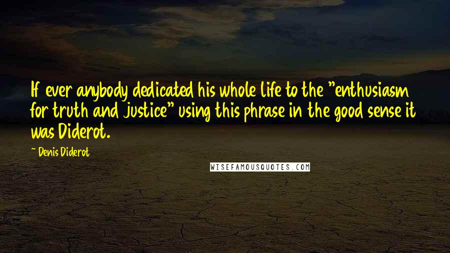 Denis Diderot Quotes: If ever anybody dedicated his whole life to the "enthusiasm for truth and justice" using this phrase in the good sense it was Diderot.