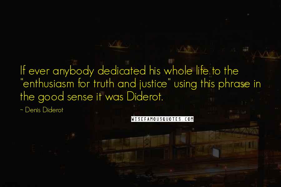 Denis Diderot Quotes: If ever anybody dedicated his whole life to the "enthusiasm for truth and justice" using this phrase in the good sense it was Diderot.