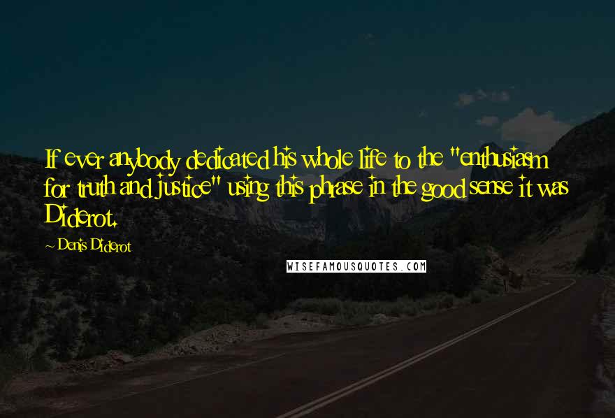 Denis Diderot Quotes: If ever anybody dedicated his whole life to the "enthusiasm for truth and justice" using this phrase in the good sense it was Diderot.