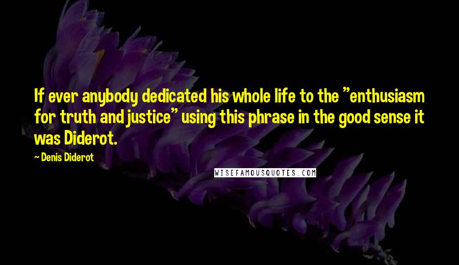 Denis Diderot Quotes: If ever anybody dedicated his whole life to the "enthusiasm for truth and justice" using this phrase in the good sense it was Diderot.