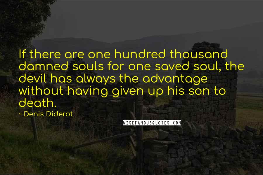 Denis Diderot Quotes: If there are one hundred thousand damned souls for one saved soul, the devil has always the advantage without having given up his son to death.