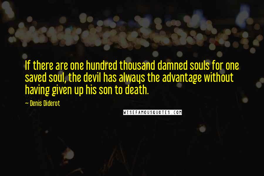 Denis Diderot Quotes: If there are one hundred thousand damned souls for one saved soul, the devil has always the advantage without having given up his son to death.