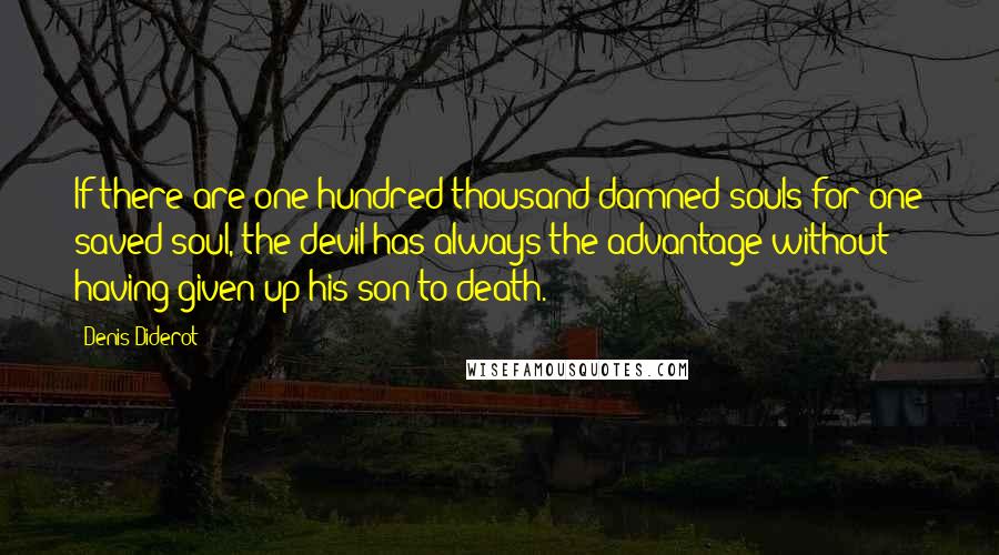 Denis Diderot Quotes: If there are one hundred thousand damned souls for one saved soul, the devil has always the advantage without having given up his son to death.