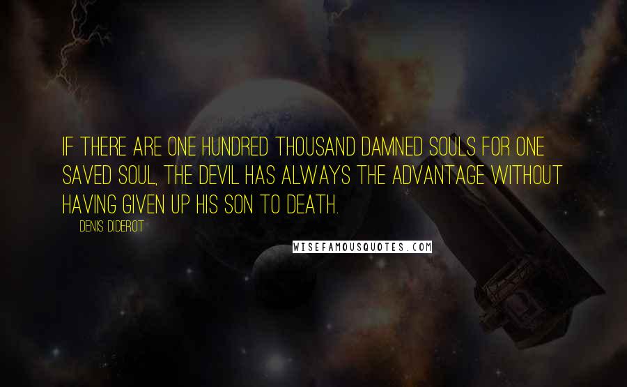 Denis Diderot Quotes: If there are one hundred thousand damned souls for one saved soul, the devil has always the advantage without having given up his son to death.