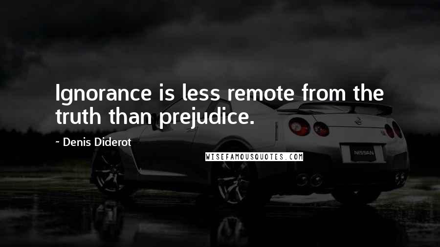 Denis Diderot Quotes: Ignorance is less remote from the truth than prejudice.