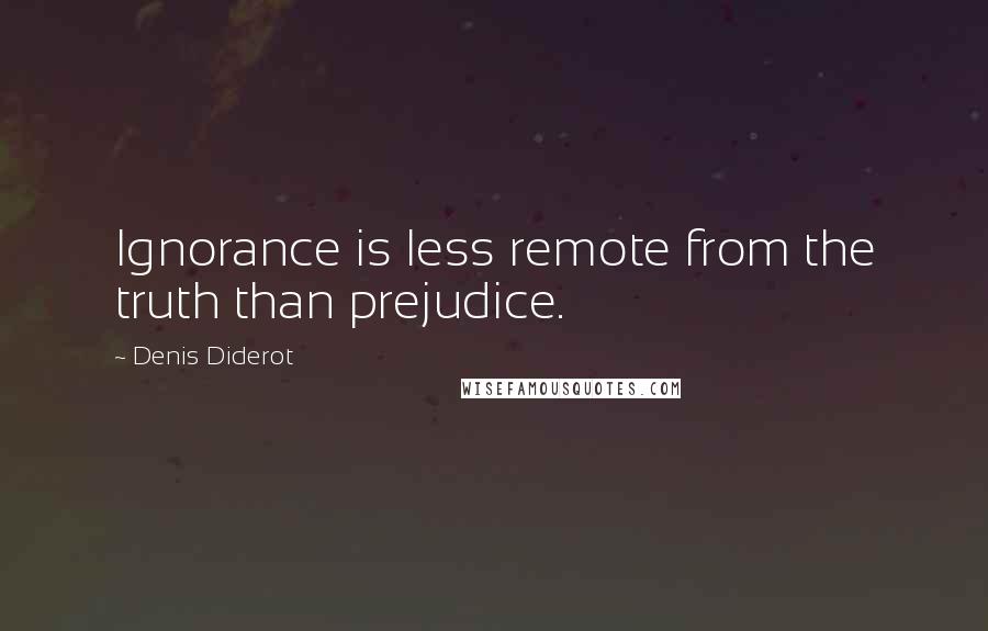 Denis Diderot Quotes: Ignorance is less remote from the truth than prejudice.