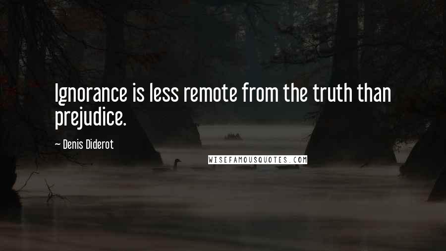 Denis Diderot Quotes: Ignorance is less remote from the truth than prejudice.