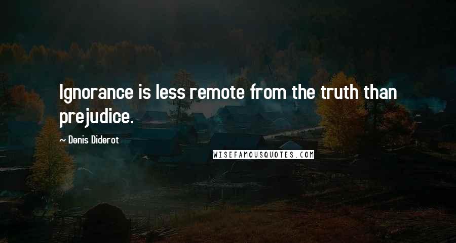 Denis Diderot Quotes: Ignorance is less remote from the truth than prejudice.