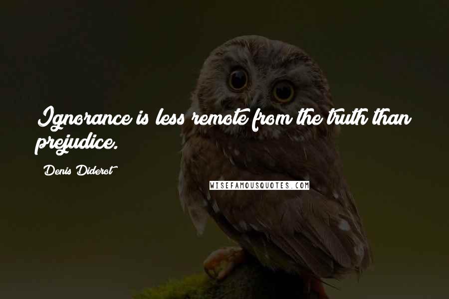 Denis Diderot Quotes: Ignorance is less remote from the truth than prejudice.