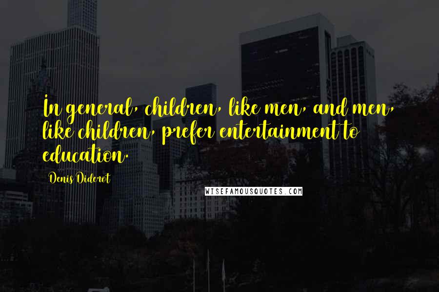 Denis Diderot Quotes: In general, children, like men, and men, like children, prefer entertainment to education.