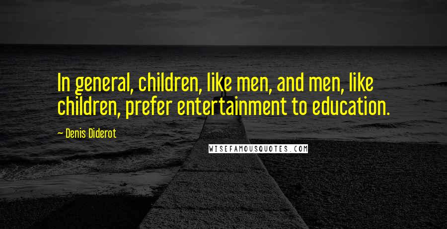 Denis Diderot Quotes: In general, children, like men, and men, like children, prefer entertainment to education.