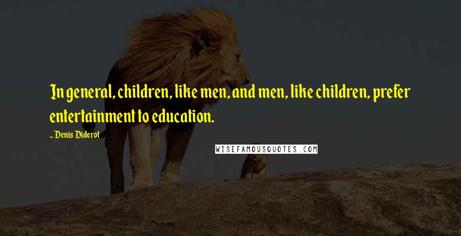 Denis Diderot Quotes: In general, children, like men, and men, like children, prefer entertainment to education.