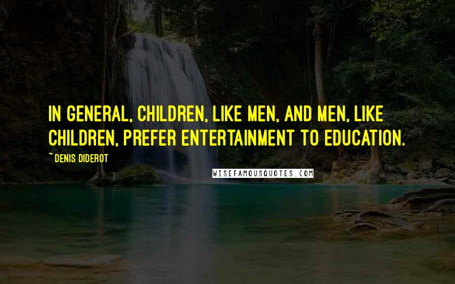 Denis Diderot Quotes: In general, children, like men, and men, like children, prefer entertainment to education.