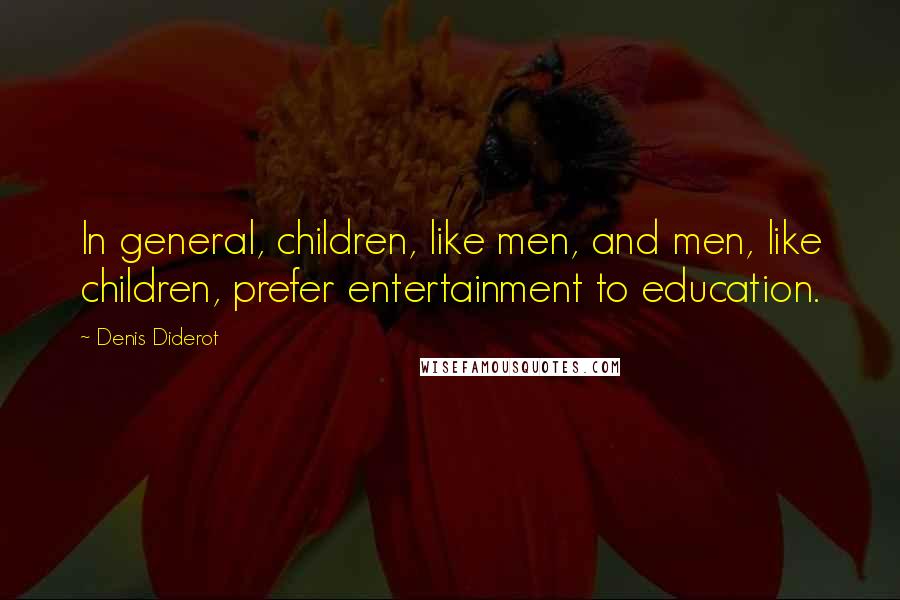 Denis Diderot Quotes: In general, children, like men, and men, like children, prefer entertainment to education.