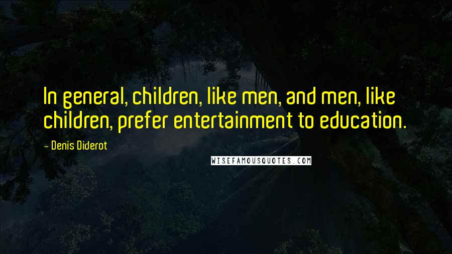 Denis Diderot Quotes: In general, children, like men, and men, like children, prefer entertainment to education.