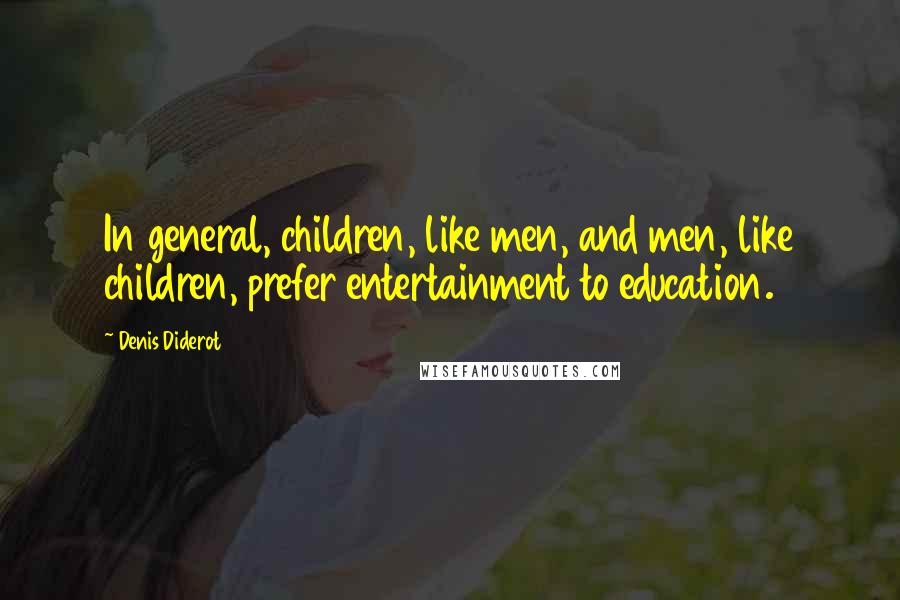 Denis Diderot Quotes: In general, children, like men, and men, like children, prefer entertainment to education.