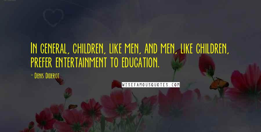 Denis Diderot Quotes: In general, children, like men, and men, like children, prefer entertainment to education.