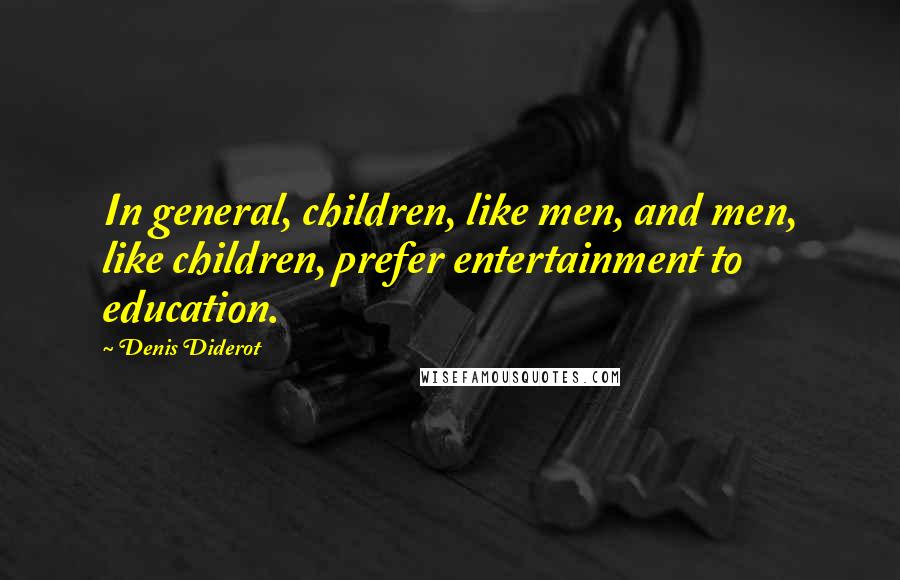 Denis Diderot Quotes: In general, children, like men, and men, like children, prefer entertainment to education.