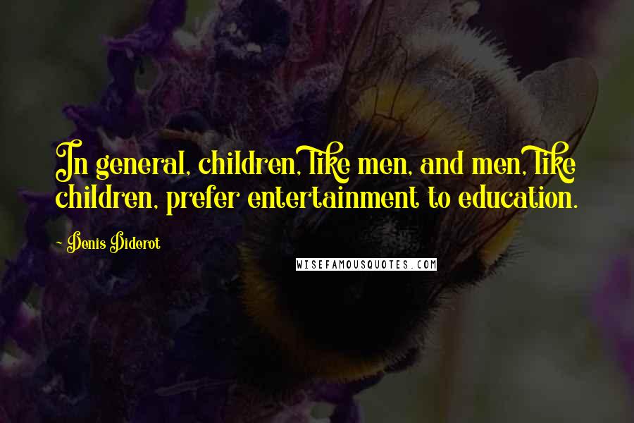 Denis Diderot Quotes: In general, children, like men, and men, like children, prefer entertainment to education.