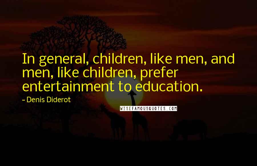 Denis Diderot Quotes: In general, children, like men, and men, like children, prefer entertainment to education.