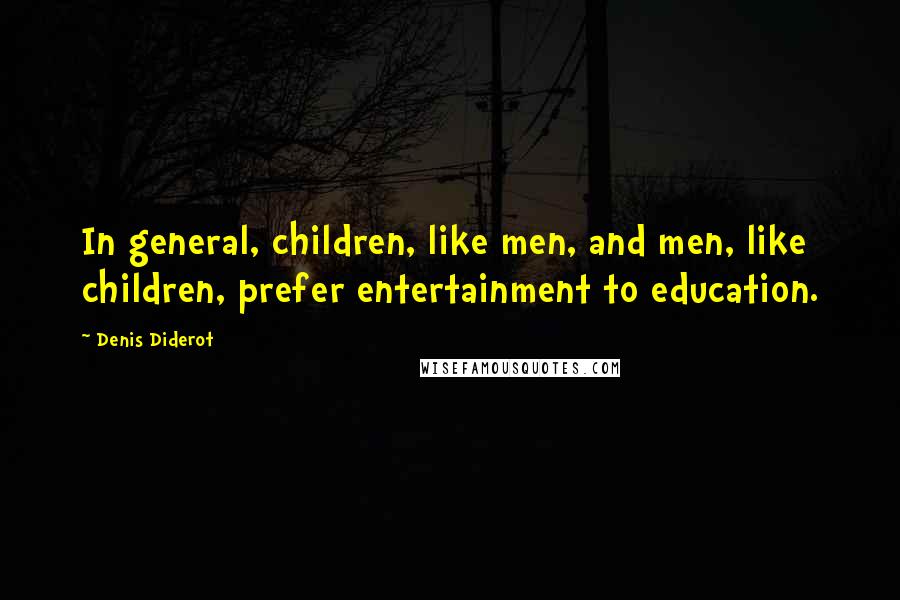 Denis Diderot Quotes: In general, children, like men, and men, like children, prefer entertainment to education.