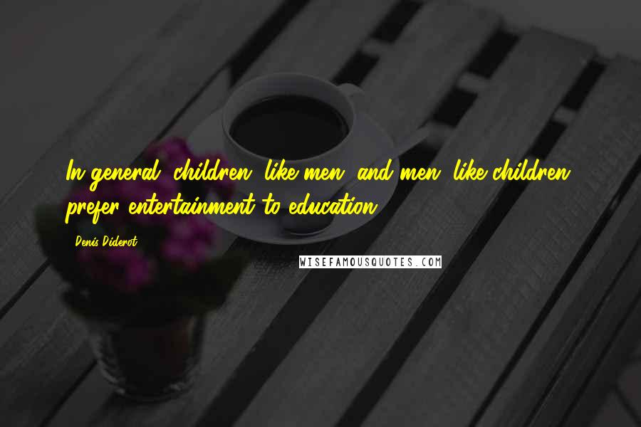 Denis Diderot Quotes: In general, children, like men, and men, like children, prefer entertainment to education.