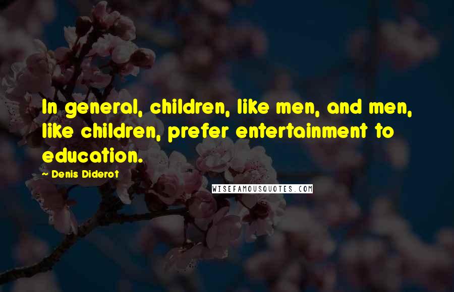 Denis Diderot Quotes: In general, children, like men, and men, like children, prefer entertainment to education.