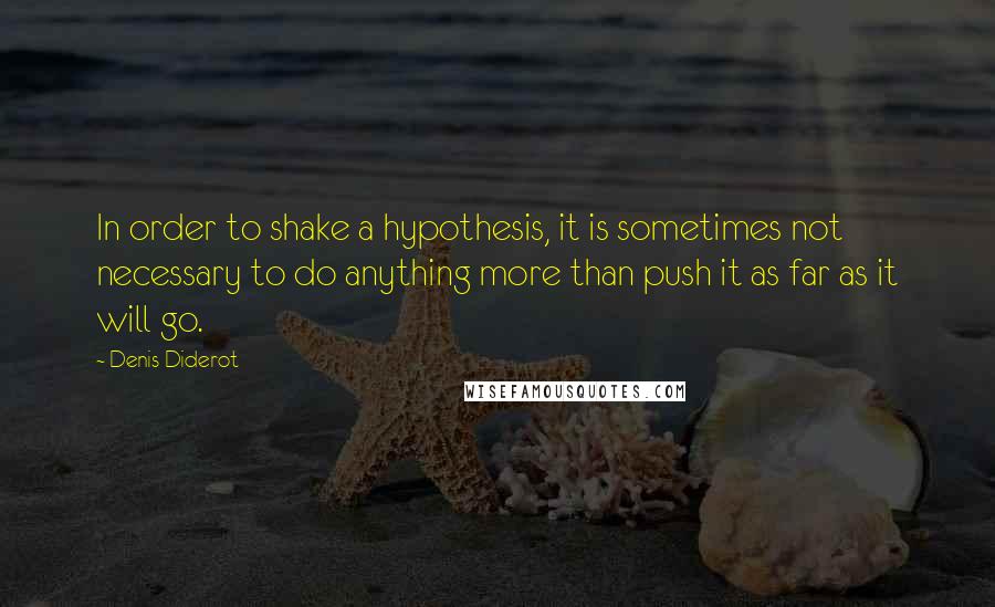 Denis Diderot Quotes: In order to shake a hypothesis, it is sometimes not necessary to do anything more than push it as far as it will go.