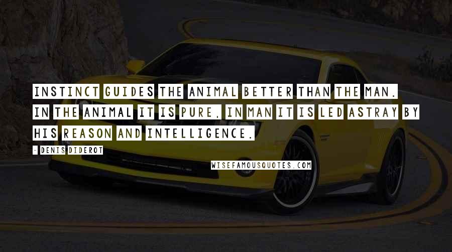 Denis Diderot Quotes: Instinct guides the animal better than the man. In the animal it is pure, in man it is led astray by his reason and intelligence.