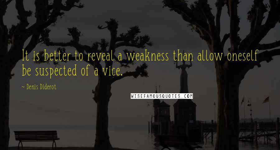 Denis Diderot Quotes: It is better to reveal a weakness than allow oneself be suspected of a vice.