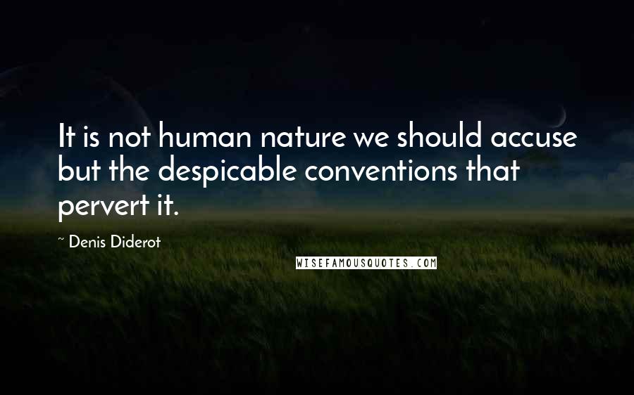 Denis Diderot Quotes: It is not human nature we should accuse but the despicable conventions that pervert it.